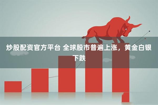 炒股配资官方平台 全球股市普遍上涨，黄金白银下跌