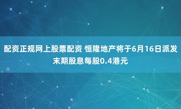配资正规网上股票配资 恒隆地产将于6月16日派发末期股息每股0.4港元