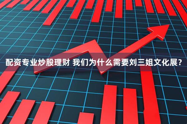 配资专业炒股理财 我们为什么需要刘三姐文化展？