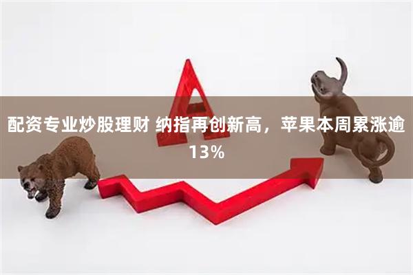 配资专业炒股理财 纳指再创新高，苹果本周累涨逾13%