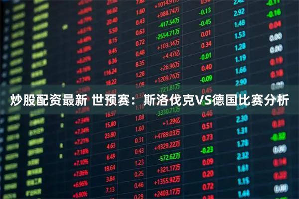 炒股配资最新 世预赛：斯洛伐克VS德国比赛分析